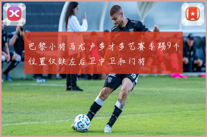 巴黎小将马尤卢多才多艺赛季踢9个位置仅缺左后卫中卫和门将
